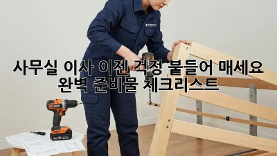 사무실 이사, 이젠 걱정 붙들어 매세요! 완벽 준비물 체크리스트