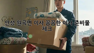 📦 안성 원곡면 이사, 꼼꼼한 이사 준비물 체크! 📝